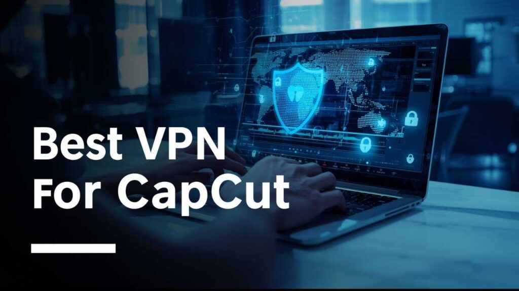 Best VPN for CapCut